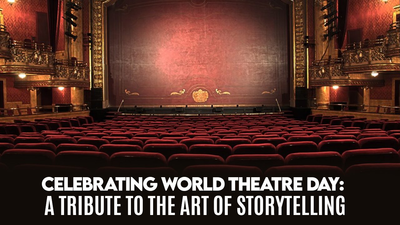 Celebrating World Theatre Day: A Tribute to the Art of Storytelling