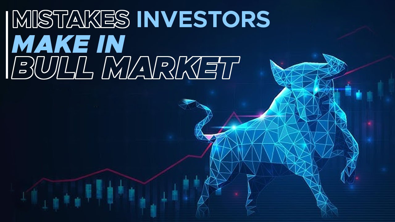 MISTAKES INVESTORS MAKE IN BULL MARKET