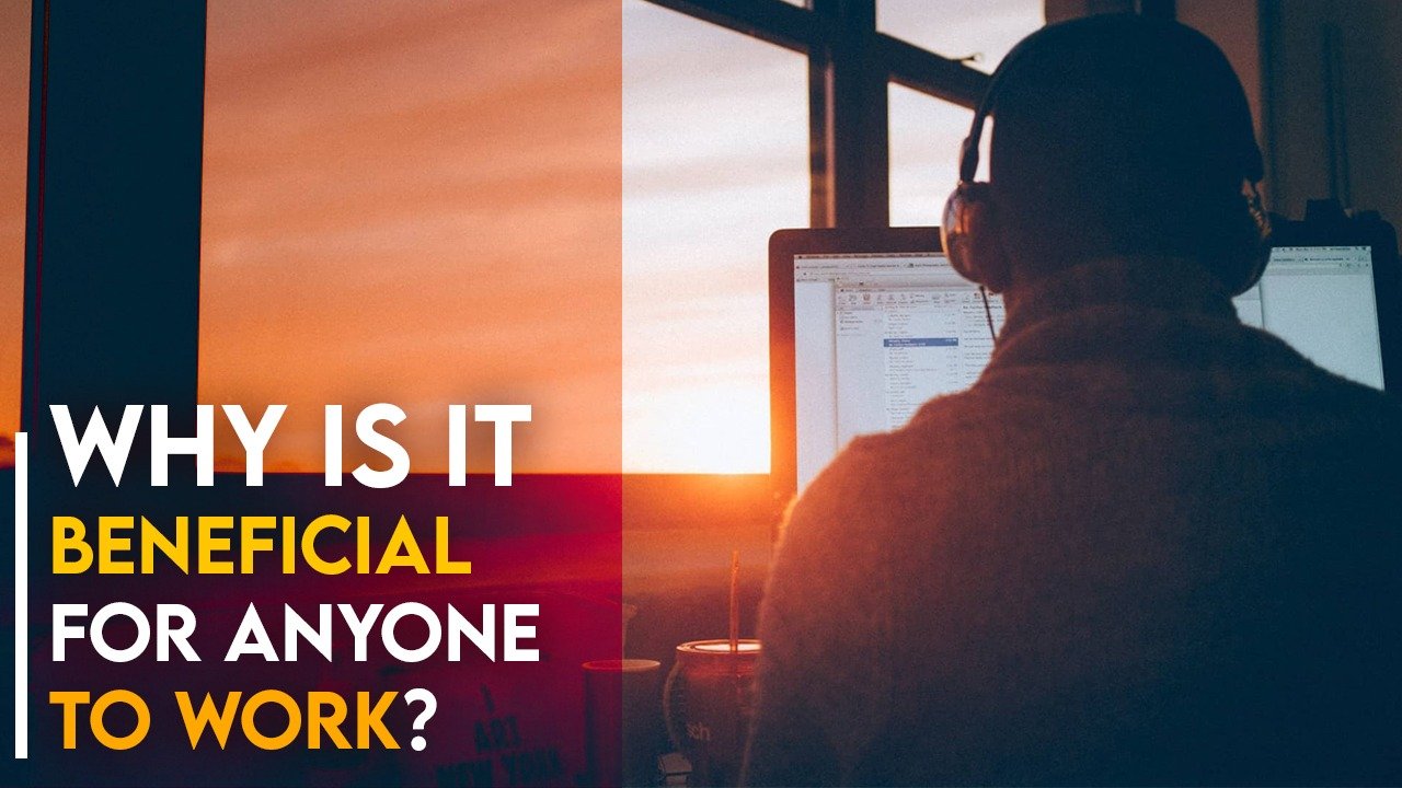 Why is It Beneficial for Anyone to Work?