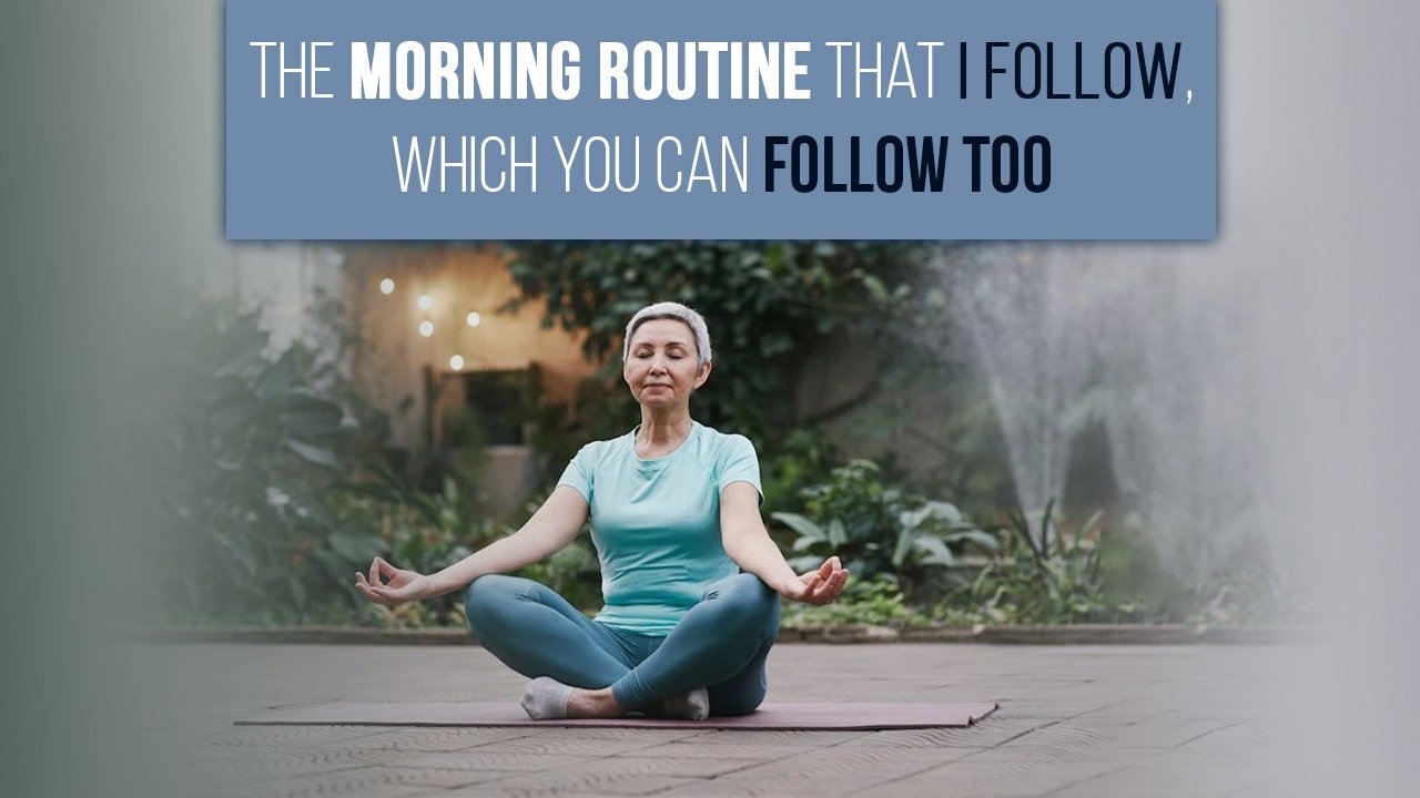 The Morning Routine That I Follow, Which You Can Follow Too