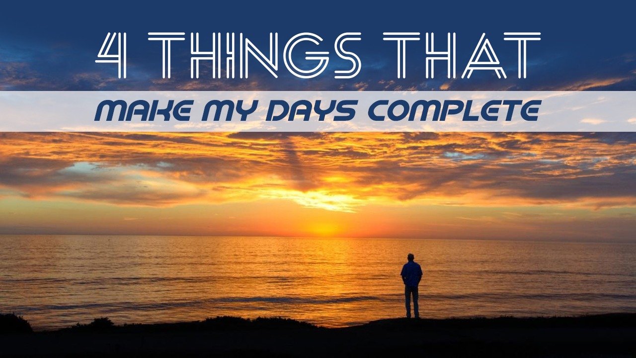 4 Things That Make My Days Complete