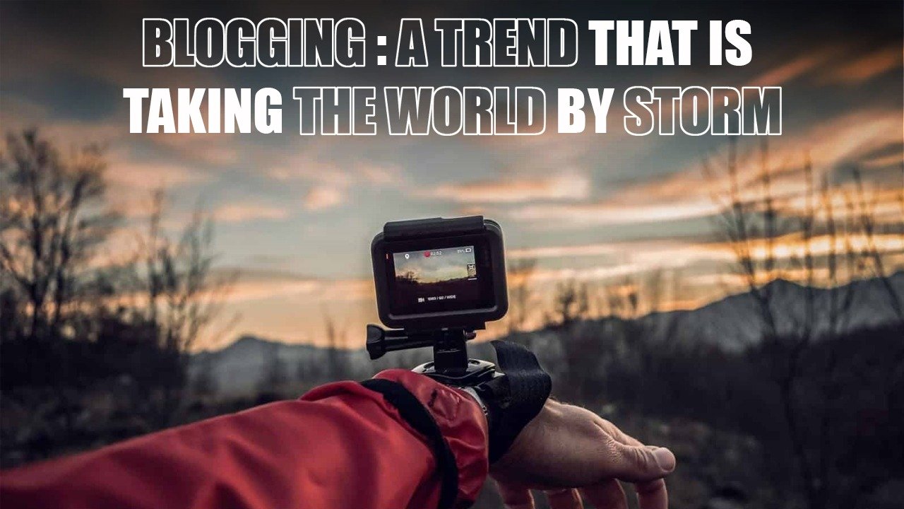 BLOGGING : A TREND THAT IS TAKING THE WORLD BY STORM