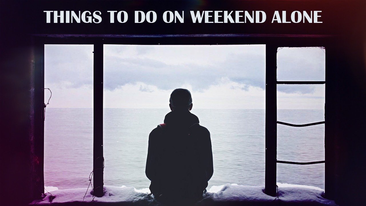 THINGS TO DO ON WEEKEND ALONE