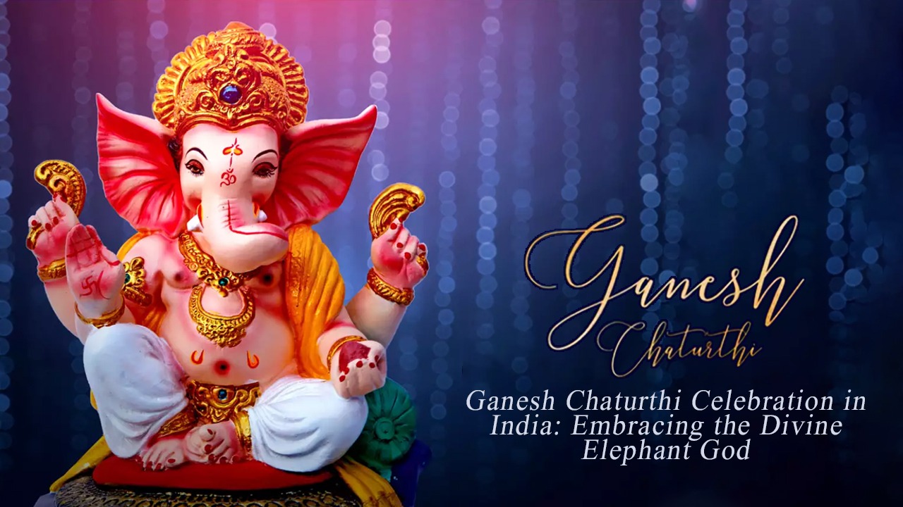 Ganesh Chaturthi Celebration in India: Embracing the Divine Elephant God